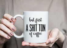 Load image into Gallery viewer, But First, A Shit Ton of Coffee Mug
