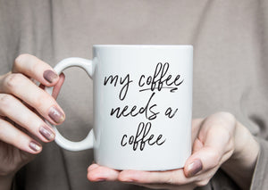 My Coffee Needs A Coffee Mug