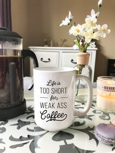 Life is too Short for Weak Ass Coffee Mug