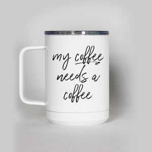 My Coffee Needs A Coffee Travel Mug